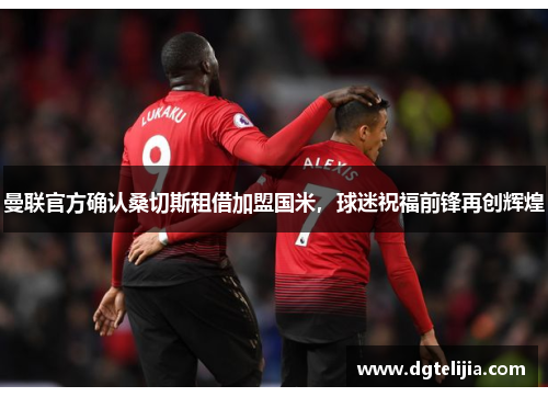 曼联官方确认桑切斯租借加盟国米，球迷祝福前锋再创辉煌