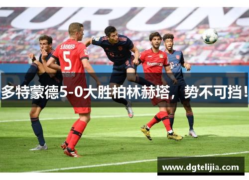多特蒙德5-0大胜柏林赫塔，势不可挡！