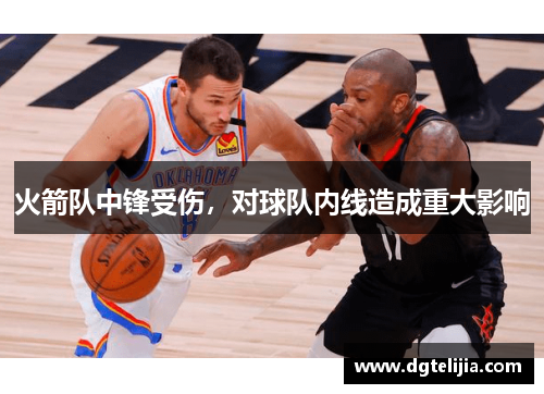 火箭队中锋受伤，对球队内线造成重大影响