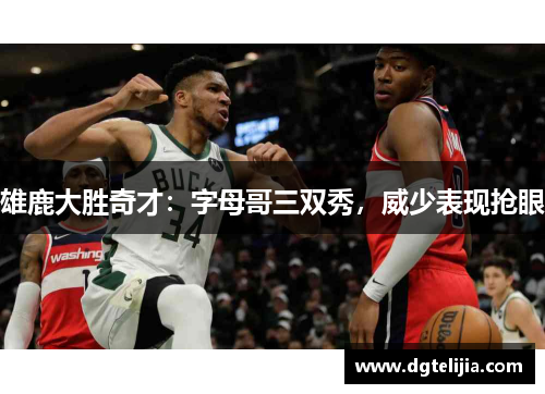 雄鹿大胜奇才：字母哥三双秀，威少表现抢眼