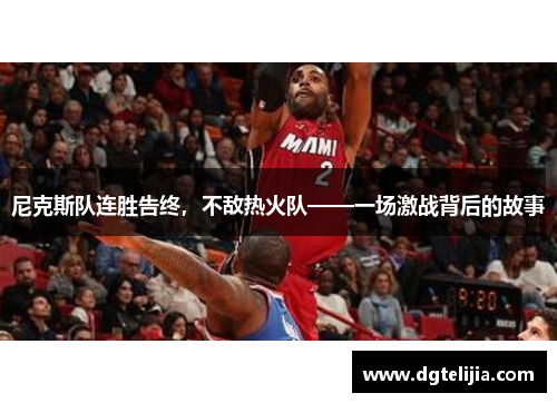 尼克斯队连胜告终，不敌热火队——一场激战背后的故事
