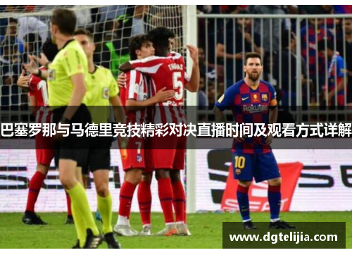巴塞罗那与马德里竞技精彩对决直播时间及观看方式详解