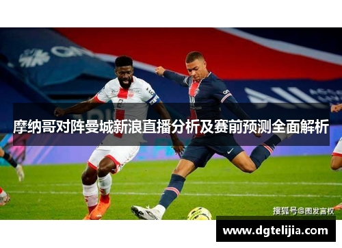 摩纳哥对阵曼城新浪直播分析及赛前预测全面解析