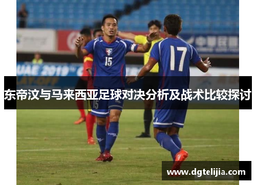东帝汶与马来西亚足球对决分析及战术比较探讨