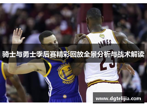 骑士与勇士季后赛精彩回放全景分析与战术解读