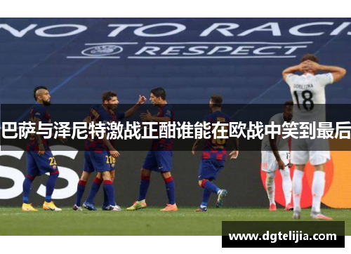 巴萨与泽尼特激战正酣谁能在欧战中笑到最后